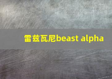 雷兹瓦尼beast alpha